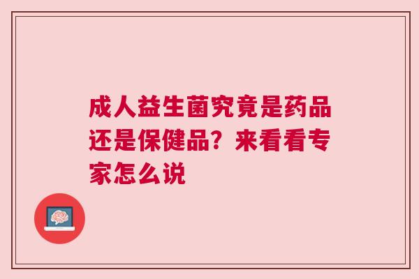 成人益生菌究竟是药品还是保健品？来看看专家怎么说