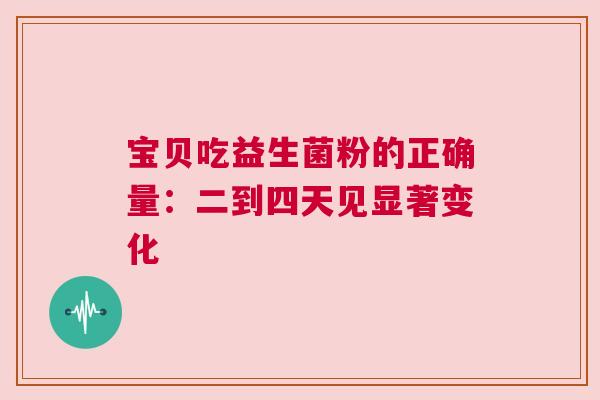 宝贝吃益生菌粉的正确量：二到四天见显著变化