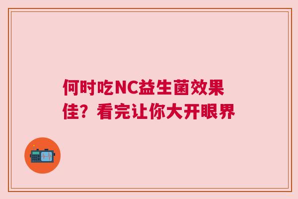 何时吃NC益生菌效果佳？看完让你大开眼界