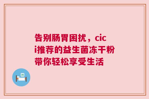 告别肠胃困扰，cici推荐的益生菌冻干粉带你轻松享受生活
