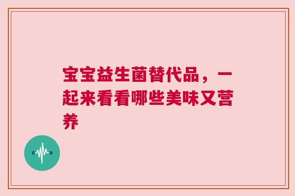 宝宝益生菌替代品，一起来看看哪些美味又营养