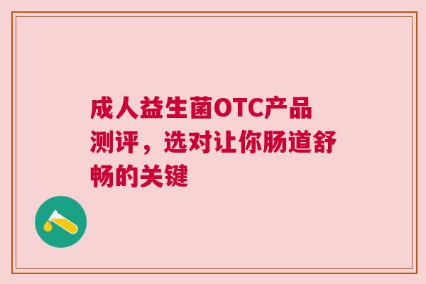 成人益生菌OTC产品测评，选对让你肠道舒畅的关键