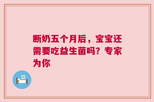 断奶五个月后，宝宝还需要吃益生菌吗？专家为你