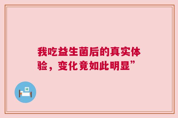 我吃益生菌后的真实体验，变化竟如此明显”