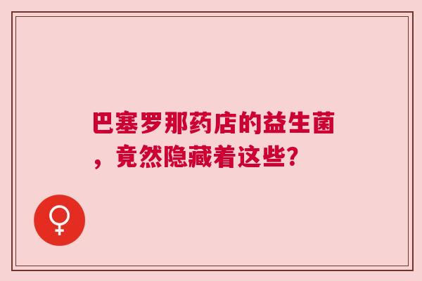 巴塞罗那药店的益生菌，竟然隐藏着这些？
