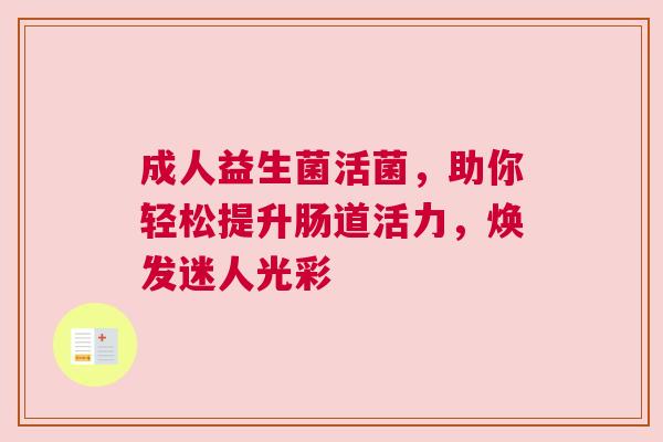 成人益生菌活菌，助你轻松提升肠道活力，焕发迷人光彩