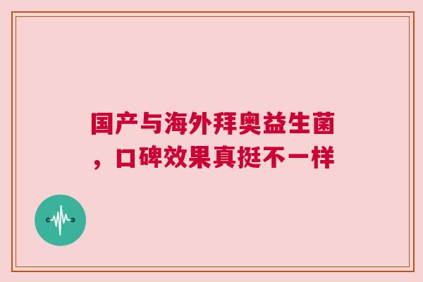 国产与海外拜奥益生菌，口碑效果真挺不一样