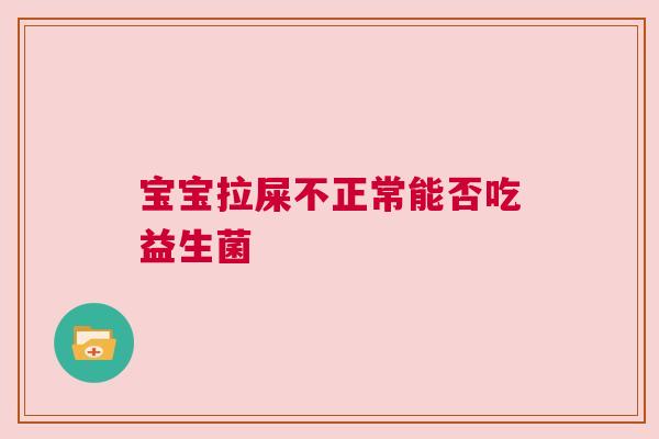 宝宝拉屎不正常能否吃益生菌