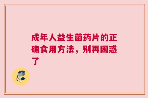 成年人益生菌药片的正确食用方法，别再困惑了