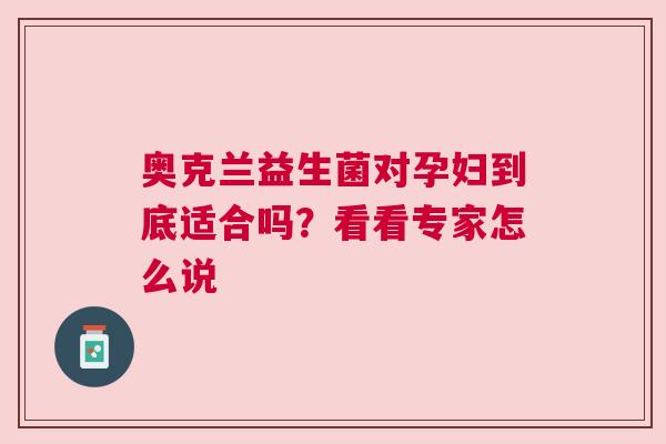 奥克兰益生菌对孕妇到底适合吗？看看专家怎么说