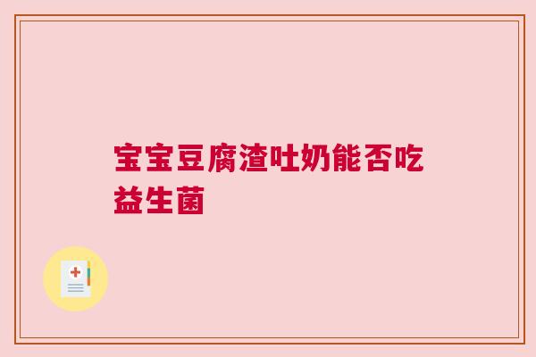 宝宝豆腐渣吐奶能否吃益生菌