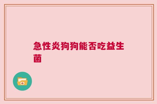 急性炎狗狗能否吃益生菌