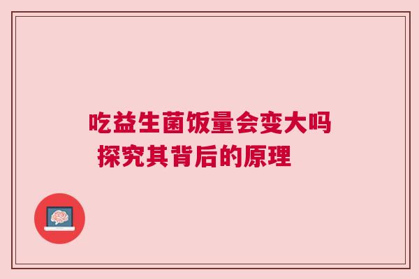 吃益生菌饭量会变大吗 探究其背后的原理