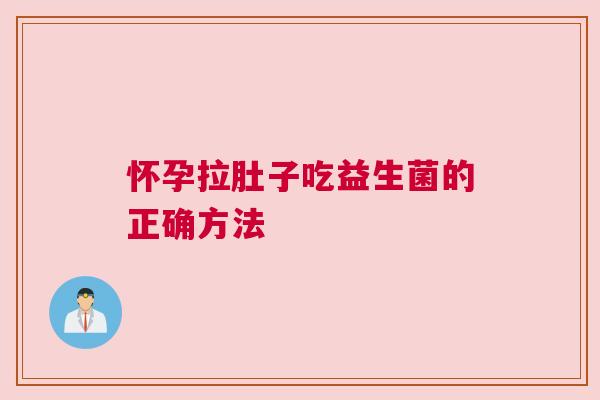 怀孕拉肚子吃益生菌的正确方法