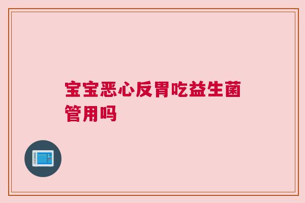 宝宝恶心反胃吃益生菌管用吗