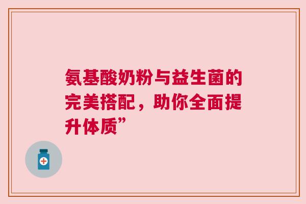 氨基酸奶粉与益生菌的完美搭配，助你全面提升体质”