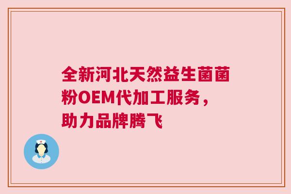 全新河北天然益生菌菌粉OEM代加工服务，助力品牌腾飞