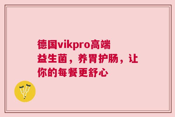 德国vikpro高端益生菌，养胃护肠，让你的每餐更舒心