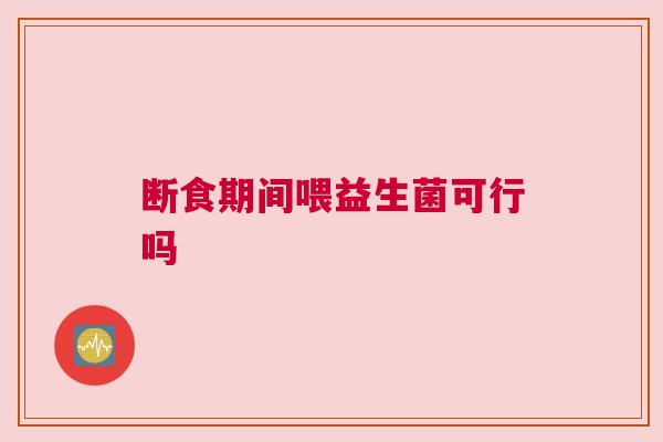 断食期间喂益生菌可行吗