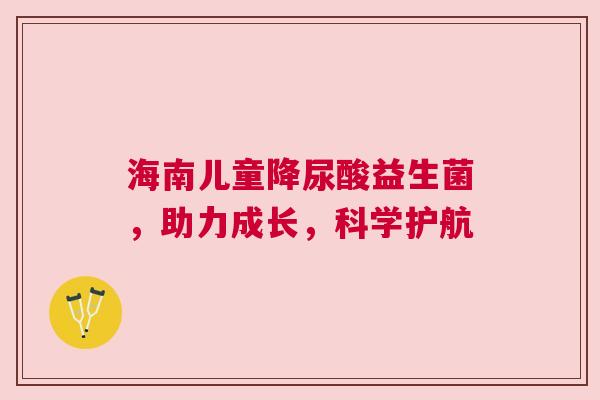 海南儿童降尿酸益生菌，助力成长，科学护航