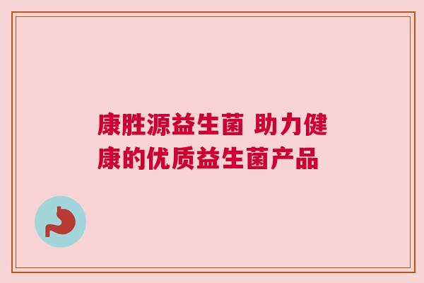 康胜源益生菌 助力健康的优质益生菌产品
