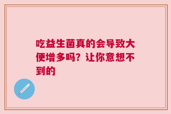 吃益生菌真的会导致大便增多吗？让你意想不到的