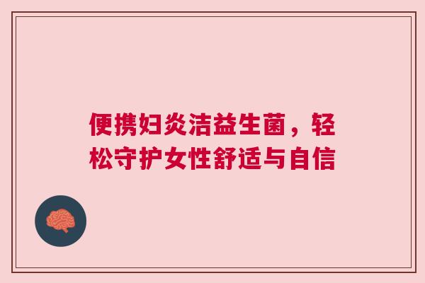 便携妇炎洁益生菌，轻松守护女性舒适与自信