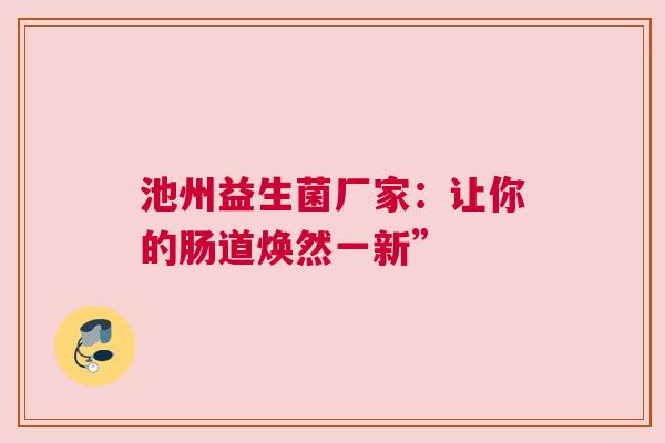 池州益生菌厂家：让你的肠道焕然一新”
