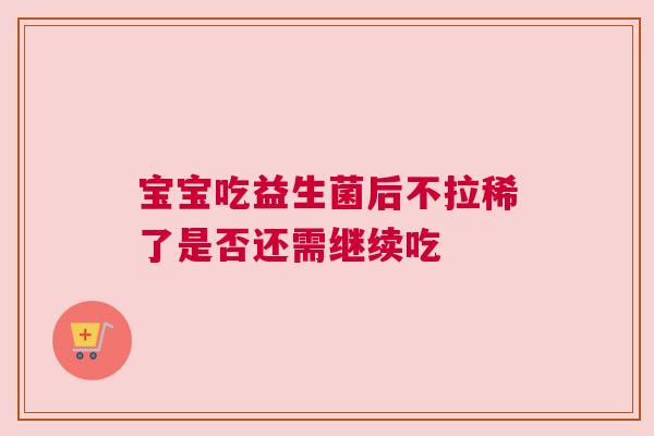 宝宝吃益生菌后不拉稀了是否还需继续吃