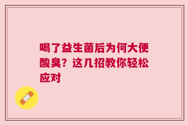 喝了益生菌后为何大便酸臭？这几招教你轻松应对