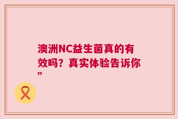澳洲NC益生菌真的有效吗？真实体验告诉你”