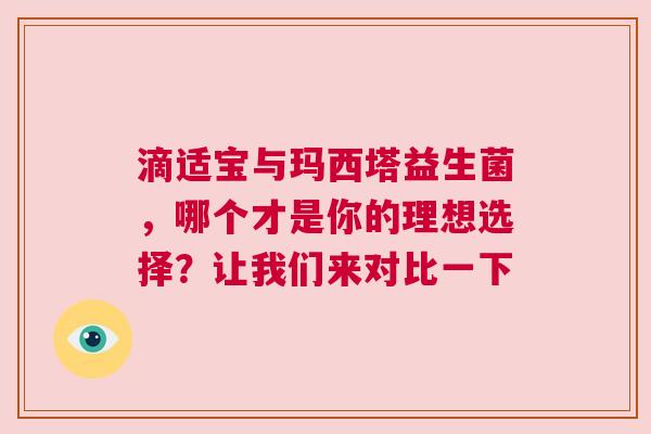 滴适宝与玛西塔益生菌，哪个才是你的理想选择？让我们来对比一下