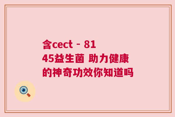 含cect - 8145益生菌 助力健康的神奇功效你知道吗