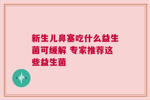 新生儿鼻塞吃什么益生菌可缓解 专家推荐这些益生菌