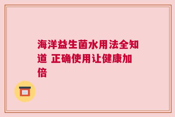 海洋益生菌水用法全知道 正确使用让健康加倍