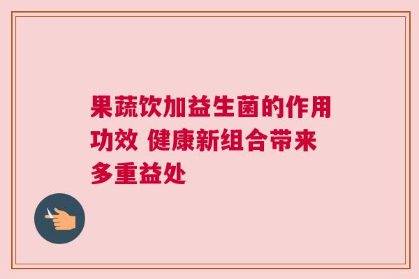 果蔬饮加益生菌的作用功效 健康新组合带来多重益处