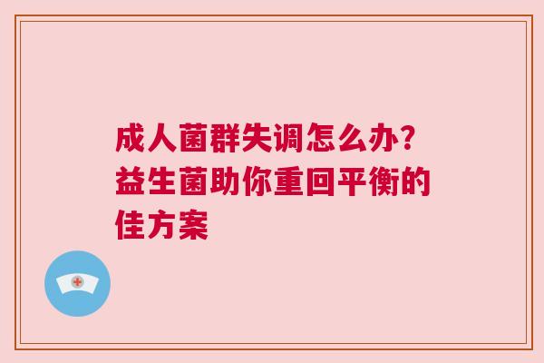 成人菌群失调怎么办？益生菌助你重回平衡的佳方案