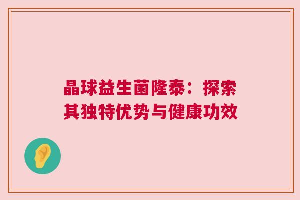 晶球益生菌隆泰：探索其独特优势与健康功效