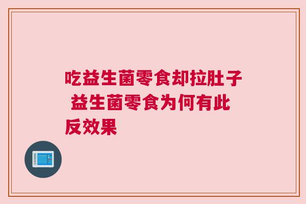 吃益生菌零食却拉肚子 益生菌零食为何有此反效果