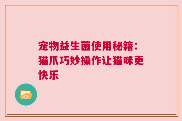 宠物益生菌使用秘籍：猫爪巧妙操作让猫咪更快乐