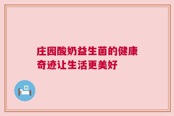 庄园酸奶益生菌的健康奇迹让生活更美好