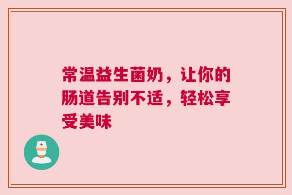 常温益生菌奶，让你的肠道告别不适，轻松享受美味