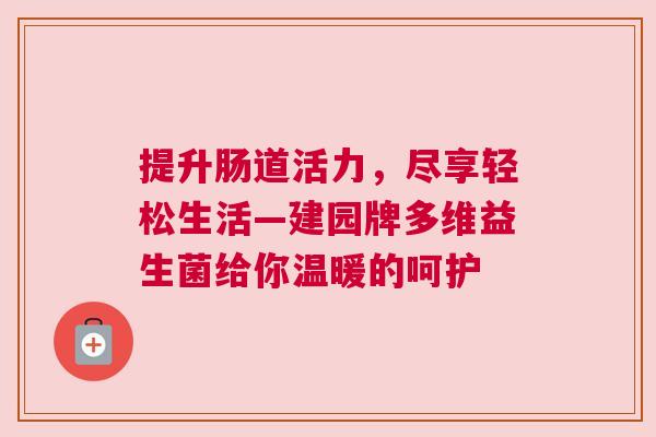 提升肠道活力，尽享轻松生活—建园牌多维益生菌给你温暖的呵护