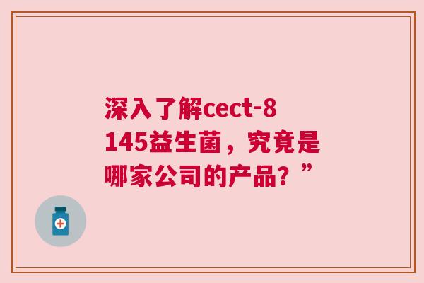 深入了解cect-8145益生菌，究竟是哪家公司的产品？”
