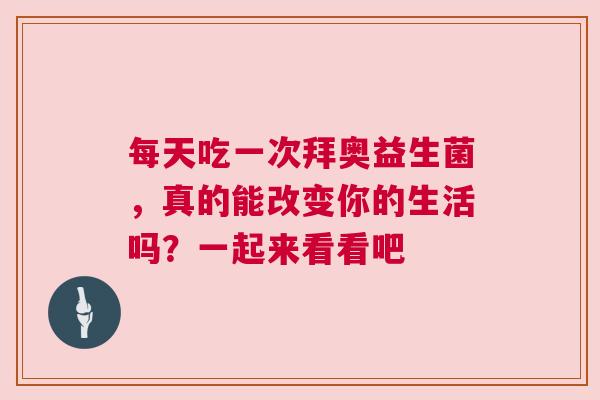 每天吃一次拜奥益生菌，真的能改变你的生活吗？一起来看看吧