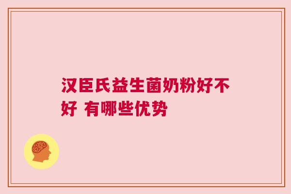 汉臣氏益生菌奶粉好不好 有哪些优势