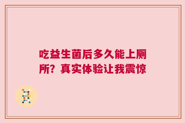 吃益生菌后多久能上厕所？真实体验让我震惊
