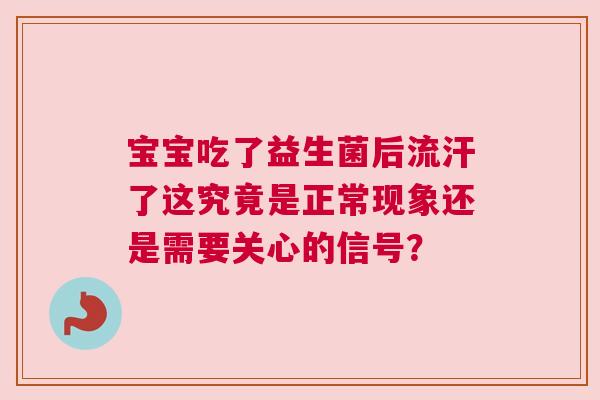 宝宝吃了益生菌后流汗了这究竟是正常现象还是需要关心的信号？
