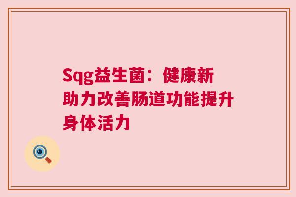 Sqg益生菌：健康新助力改善肠道功能提升身体活力
