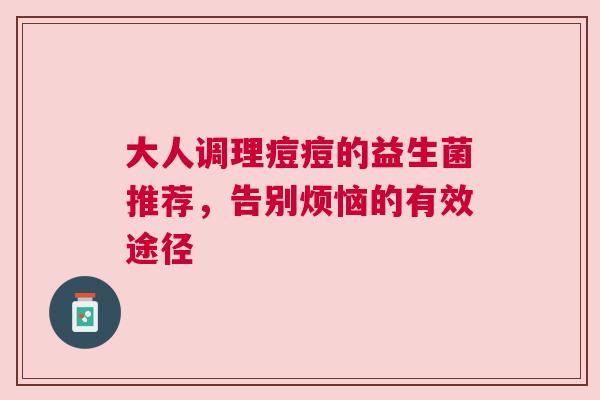 大人调理痘痘的益生菌推荐，告别烦恼的有效途径